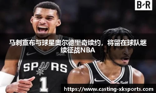 马刺宣布与球星奥尔德里奇续约，将留在球队继续征战NBA