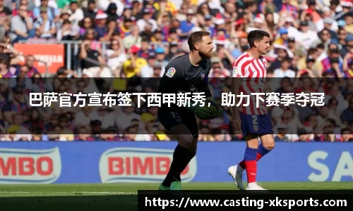 巴萨官方宣布签下西甲新秀，助力下赛季夺冠