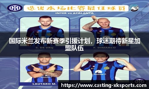 国际米兰发布新赛季引援计划，球迷期待新星加盟队伍
