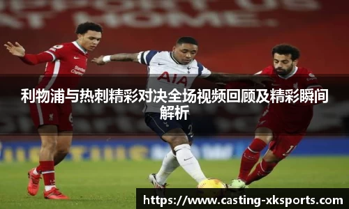利物浦与热刺精彩对决全场视频回顾及精彩瞬间解析