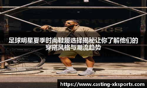 足球明星夏季时尚鞋履选择揭秘让你了解他们的穿搭风格与潮流趋势